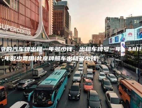 北京的汽车牌出租一年多少钱、出租车牌号一年、三年多少费用(北京牌照车出租多少钱)