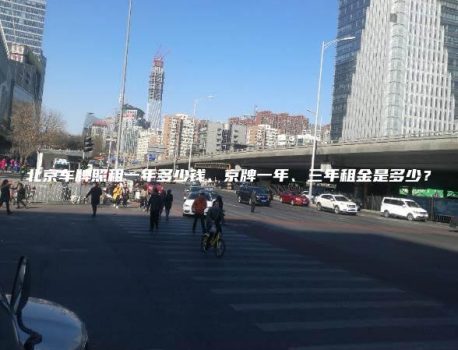 北京车牌照租一年多少钱、京牌一年、三年租金是多少？