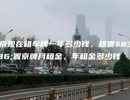 北京现在租车牌一年多少钱、租赁闲置京牌月租金、年租金多少钱