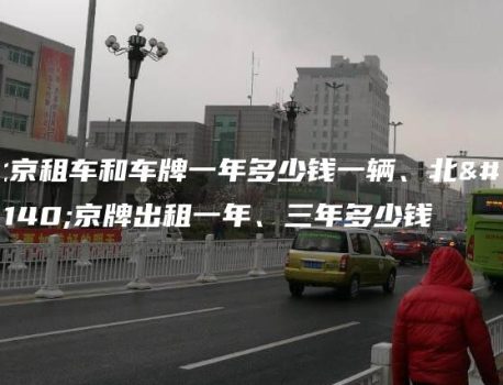 北京租车和车牌一年多少钱一辆、北京京牌出租一年、三年多少钱