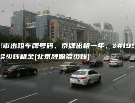 北京市出租车牌号码、京牌出租一年、三年多少钱租金(北京牌照多少钱)