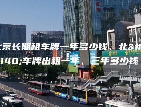 北京长期租车牌一年多少钱、北京车牌出租一年、三年多少钱