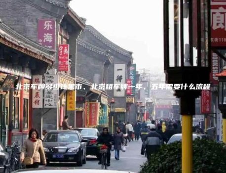 北京车牌多少钱黑市、北京租车牌一年、五年需要什么流程