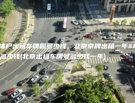 北京个体户出租车牌照多少钱、北京京牌出租一年、三年多少钱(北京出租车牌号多少钱一年)