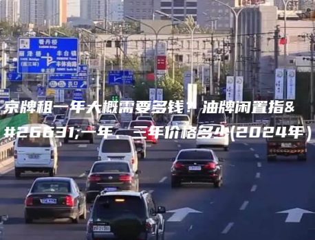 京牌租一年大概需要多钱？油牌闲置指标一年、三年价格多少(2024年）