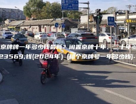 租京牌牌一年多少钱最新？闲置京牌十年、二十年多少钱(2024年）(租个京牌号一年多少钱)