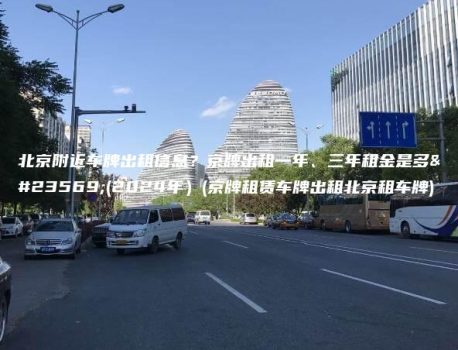 北京附近车牌出租信息？京牌出租一年、三年租金是多少(2024年）(京牌租赁车牌出租北京租车牌)