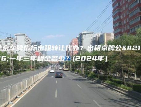 北京车牌指标出租转让代办？出租京牌公司一年三年租金多少？(2024年）