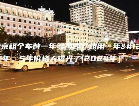 在北京租个车牌一年多少钱？租用一年、三年。5年价格大曝光了(2024年）