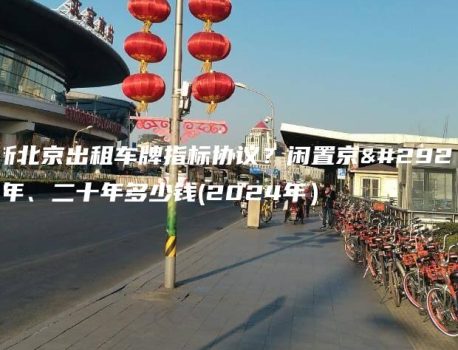 最新北京出租车牌指标协议？闲置京牌十年、二十年多少钱(2024年）