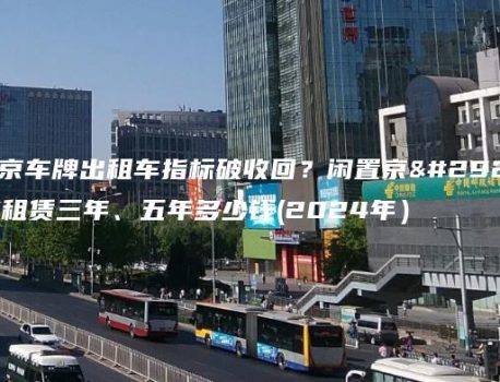北京车牌出租车指标破收回？闲置京牌租赁三年、五年多少钱(2024年）