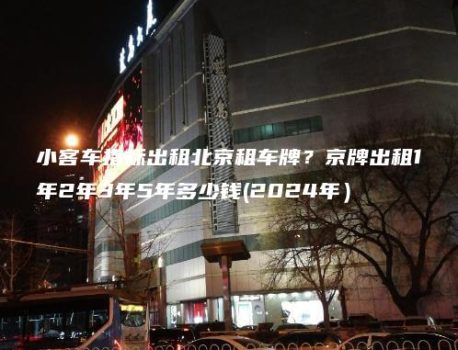 小客车指标出租北京租车牌？京牌出租1年2年3年5年多少钱(2024年）
