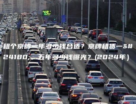 租个京牌一年多少钱合适？京牌租赁一年、五年多少钱曝光？(2024年）