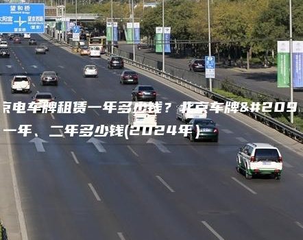 北京电车牌租赁一年多少钱？北京车牌出租一年、二年多少钱(2024年）