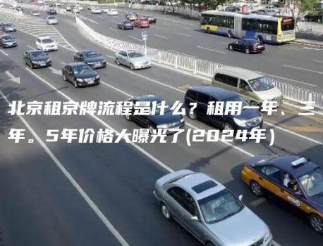 北京租京牌流程是什么？租用一年、三年。5年价格大曝光了(2024年）