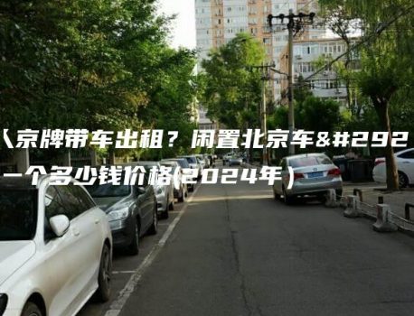 个人京牌带车出租？闲置北京车牌买一个多少钱价格(2024年）