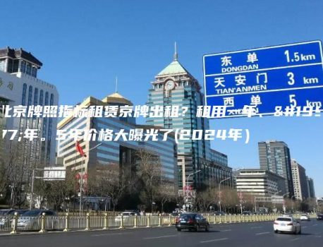北京牌照指标租赁京牌出租？租用一年、三年。5年价格大曝光了(2024年）