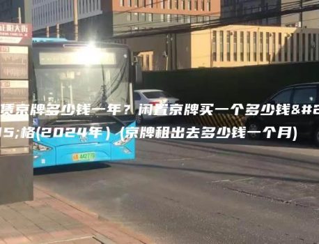 租赁京牌多少钱一年？闲置京牌买一个多少钱价格(2024年）(京牌租出去多少钱一个月)