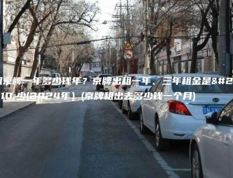 租京牌一年多少钱年？京牌出租一年、三年租金是多少(2024年）(京牌租出去多少钱一个月)
