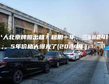 个人北京牌照出租？租用一年、三年。5年价格大曝光了(2024年）
