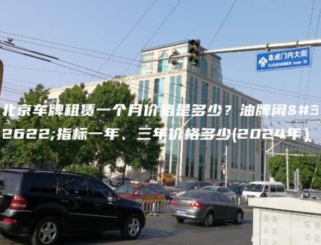北京车牌租赁一个月价格是多少？油牌闲置指标一年、三年价格多少(2024年）