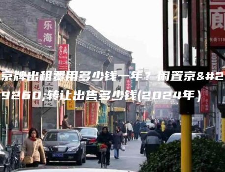 京牌出租费用多少钱一年？闲置京牌转让出售多少钱(2024年）
