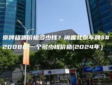 京牌租赁价格多少钱？闲置北京车牌买一个多少钱价格(2024年）