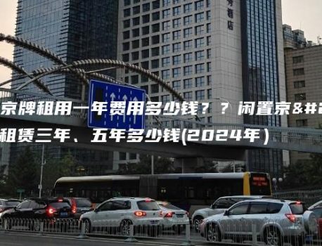 一个京牌租用一年费用多少钱？？闲置京牌租赁三年、五年多少钱(2024年）