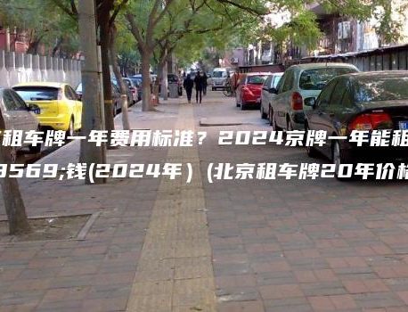 北京租车牌一年费用标准？2024京牌一年能租多少钱(2024年）(北京租车牌20年价格)