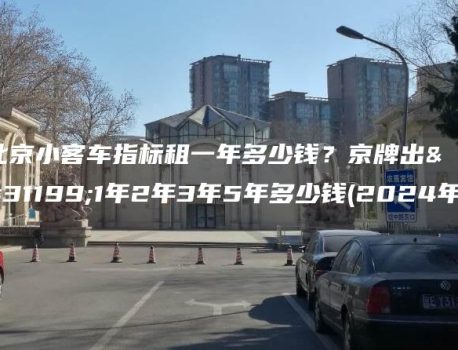 北京小客车指标租一年多少钱？京牌出租1年2年3年5年多少钱(2024年）