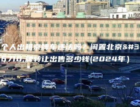 个人出租京牌车违法吗？闲置北京车牌转让出售多少钱(2024年）