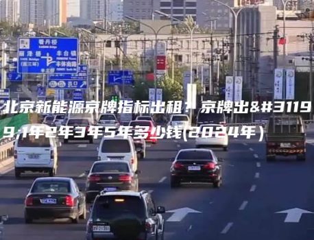 北京新能源京牌指标出租？京牌出租1年2年3年5年多少钱(2024年）