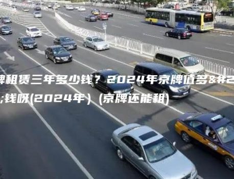 京牌租赁三年多少钱？2024年京牌值多少钱呀(2024年）(京牌还能租)