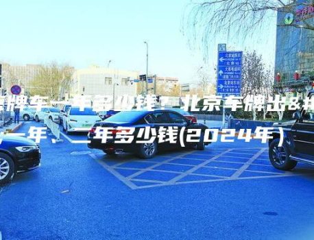 租京牌车一年多少钱？北京车牌出租一年、二年多少钱(2024年）