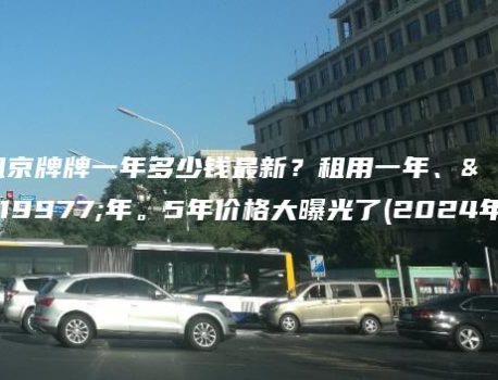 租京牌牌一年多少钱最新？租用一年、三年。5年价格大曝光了(2024年）