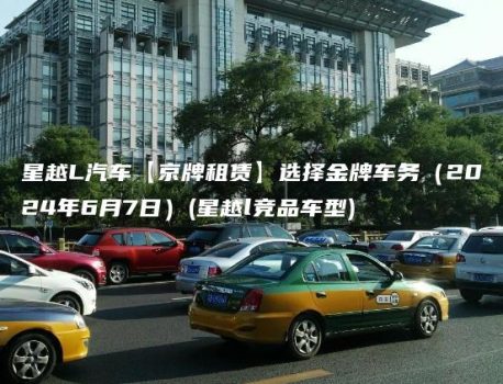 星越L汽车【京牌租赁】选择金牌车务（2024年6月7日）(星越l竞品车型)
