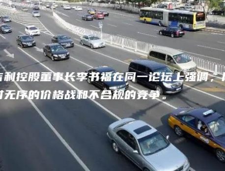 吉利控股董事长李书福在同一论坛上强调，反对无序的价格战和不合规的竞争。