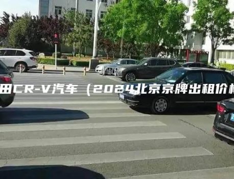 本田CR-V汽车（2024北京京牌出租价格）