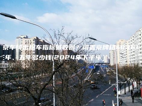 北京车牌出租车指标破收回？闲置京牌租赁三年、五年多少钱(2024年下半年）