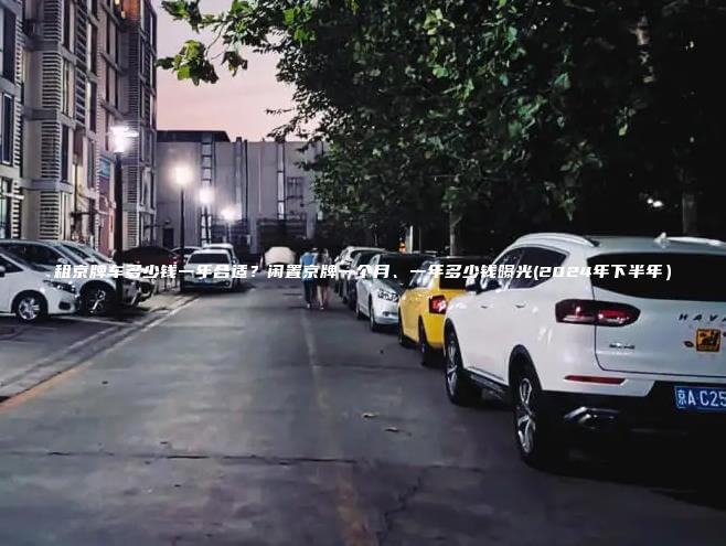 租京牌车多少钱一年合适？闲置京牌一个月、一年多少钱曝光(2024年下半年）