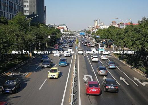 租电车号儿一年多少钱？闲置京牌十年、二十年多少钱（2024年京牌租赁）