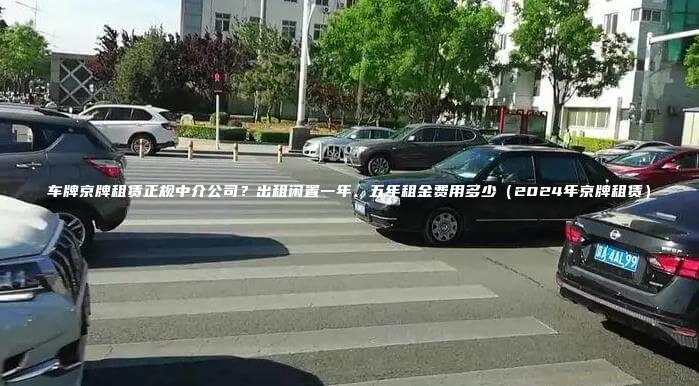 车牌京牌租赁正规中介公司？出租闲置一年、五年租金费用多少（2024年京牌租赁）