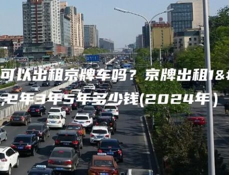 个人可以出租京牌车吗？京牌出租1年2年3年5年多少钱(2024年）
