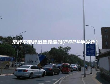 京牌车带牌出售靠谱吗(2024年最新）