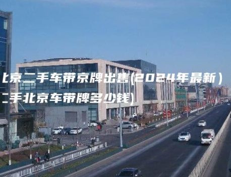 北京二手车带京牌出售(2024年最新）(二手北京车带牌多少钱)