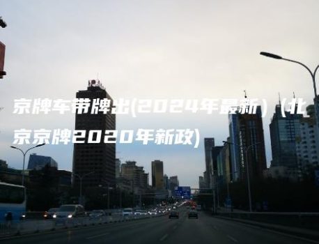 京牌车带牌出(2024年最新）(北京京牌2020年新政)