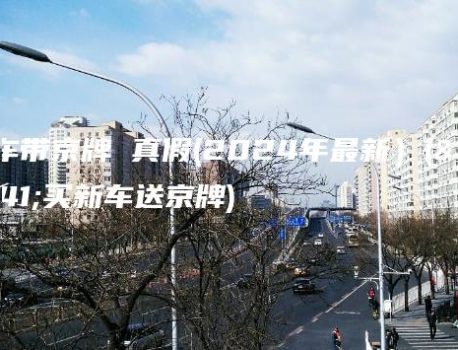 新车带京牌 真假(2024年最新）(购买新车送京牌)