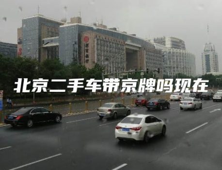 北京二手车带京牌吗现在
