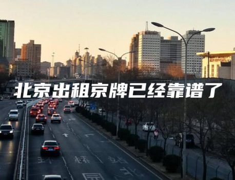 北京出租京牌已经靠谱了