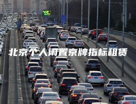北京个人闲置京牌指标租赁